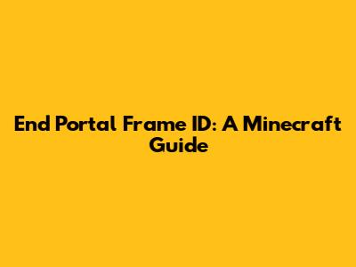 End Portal Frame ID: A Minecraft Guide