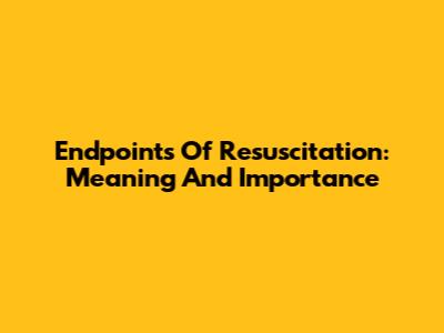 Endpoints Of Resuscitation: Meaning And Importance