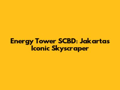 Energy Tower SCBD: Jakarta's Iconic Skyscraper