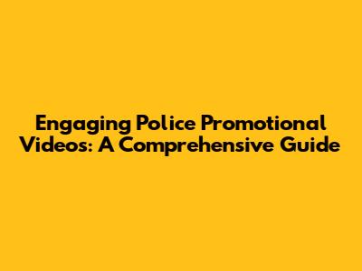 Engaging Police Promotional Videos: A Comprehensive Guide