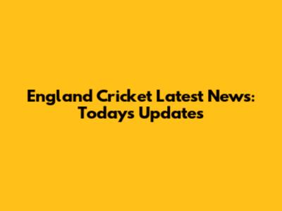 England Cricket Latest News: Today's Updates