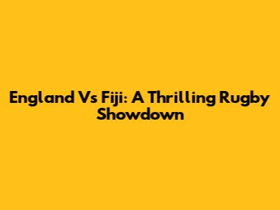 England Vs Fiji: A Thrilling Rugby Showdown