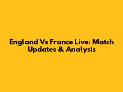England Vs France Live: Match Updates & Analysis