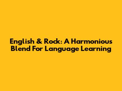 English & Rock: A Harmonious Blend For Language Learning