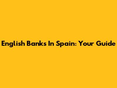 English Banks In Spain: Your Guide