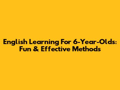 English Learning For 6-Year-Olds: Fun & Effective Methods