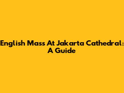 English Mass At Jakarta Cathedral: A Guide