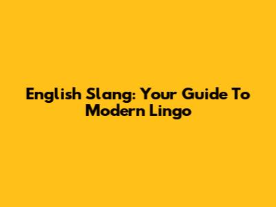 English Slang: Your Guide To Modern Lingo
