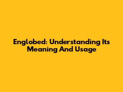 Englobed: Understanding Its Meaning And Usage