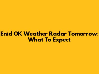 Enid OK Weather Radar Tomorrow: What To Expect
