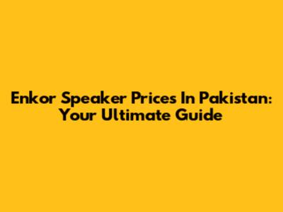 Enkor Speaker Prices In Pakistan: Your Ultimate Guide
