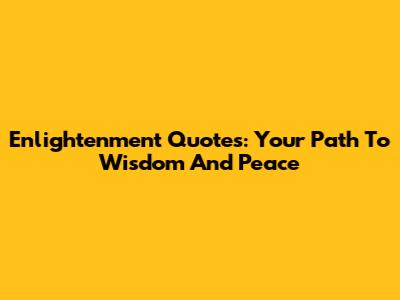 Enlightenment Quotes: Your Path To Wisdom And Peace