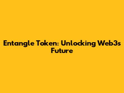 Entangle Token: Unlocking Web3's Future