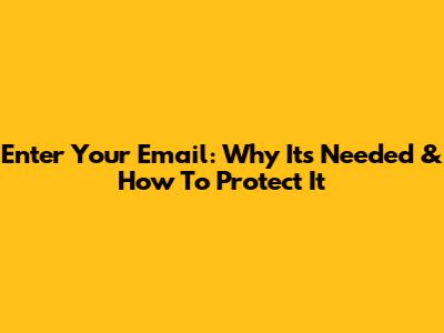 Enter Your Email: Why It's Needed & How To Protect It