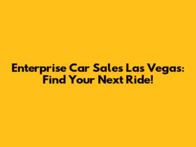 Enterprise Car Sales Las Vegas: Find Your Next Ride!