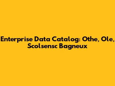 Enterprise Data Catalog: Othe, Ole, Scolsensc Bagneux
