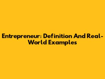 Entrepreneur: Definition And Real-World Examples