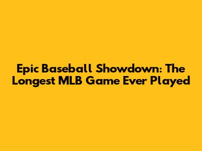 Epic Baseball Showdown: The Longest MLB Game Ever Played