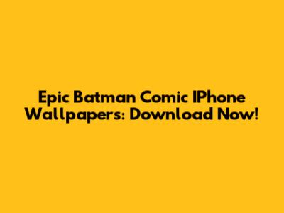 Epic Batman Comic IPhone Wallpapers: Download Now!