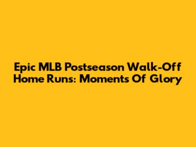 Epic MLB Postseason Walk-Off Home Runs: Moments Of Glory