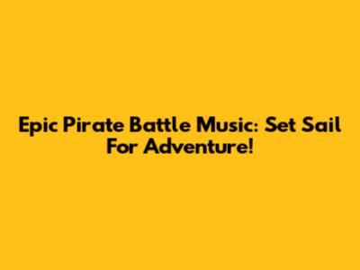 Epic Pirate Battle Music: Set Sail For Adventure!