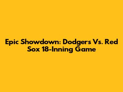 Epic Showdown: Dodgers Vs. Red Sox 18-Inning Game
