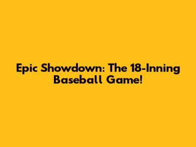 Epic Showdown: The 18-Inning Baseball Game!