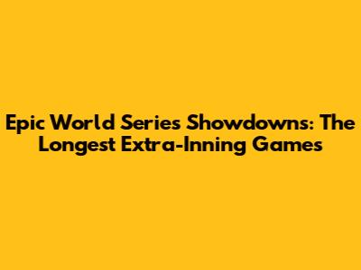 Epic World Series Showdowns: The Longest Extra-Inning Games