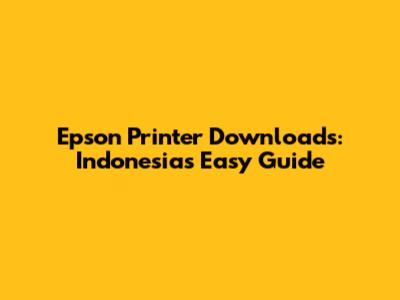 Epson Printer Downloads: Indonesia's Easy Guide