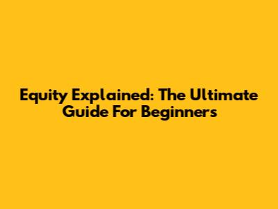 Equity Explained: The Ultimate Guide For Beginners