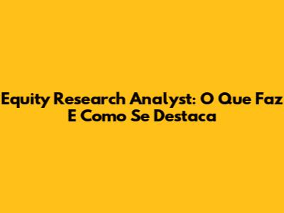 Equity Research Analyst: O Que Faz E Como Se Destaca