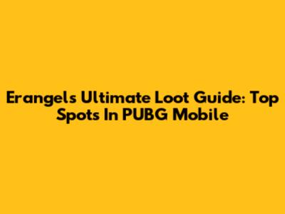 Erangel's Ultimate Loot Guide: Top Spots In PUBG Mobile