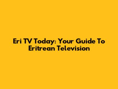 Eri TV Today: Your Guide To Eritrean Television