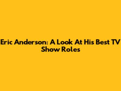 Eric Anderson: A Look At His Best TV Show Roles