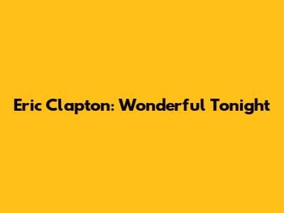 Eric Clapton: Wonderful Tonight