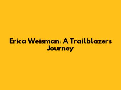 Erica Weisman: A Trailblazer's Journey
