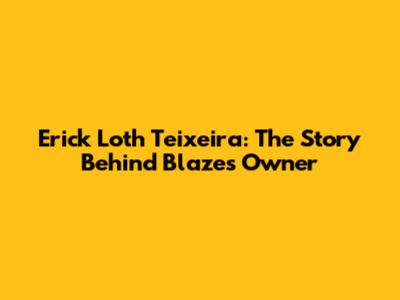 Erick Loth Teixeira: The Story Behind Blaze's Owner