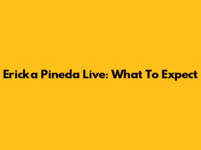 Ericka Pineda Live: What To Expect