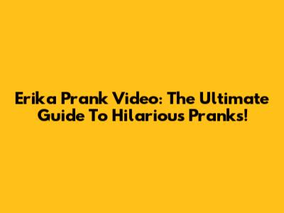 Erika Prank Video: The Ultimate Guide To Hilarious Pranks!