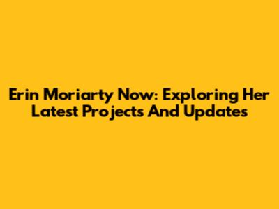 Erin Moriarty Now: Exploring Her Latest Projects And Updates