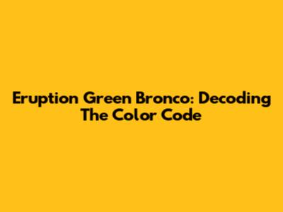 Eruption Green Bronco: Decoding The Color Code