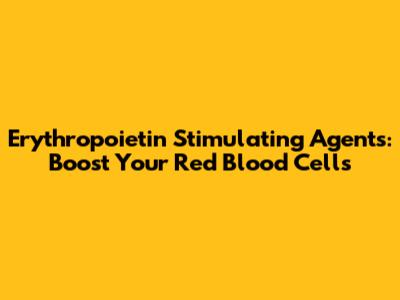 Erythropoietin Stimulating Agents: Boost Your Red Blood Cells