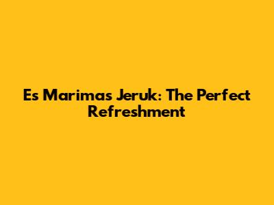 Es Marimas Jeruk: The Perfect Refreshment