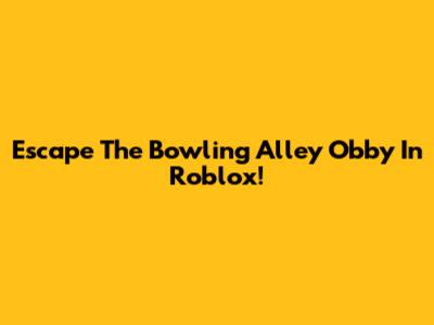 Escape The Bowling Alley Obby In Roblox!