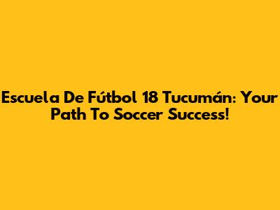 Escuela De Fútbol 18 Tucumán: Your Path To Soccer Success!