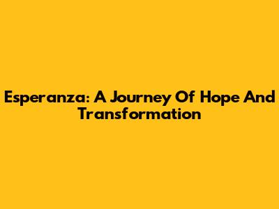 Esperanza: A Journey Of Hope And Transformation