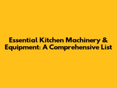 Essential Kitchen Machinery & Equipment: A Comprehensive List