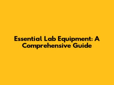 Essential Lab Equipment: A Comprehensive Guide