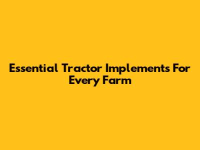 Essential Tractor Implements For Every Farm