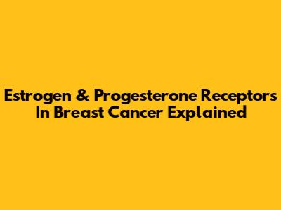 Estrogen & Progesterone Receptors In Breast Cancer Explained